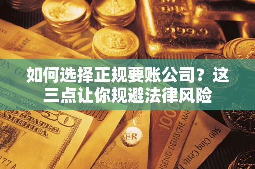 济南如何选择正规要账公司？这三点让你规避法律风险