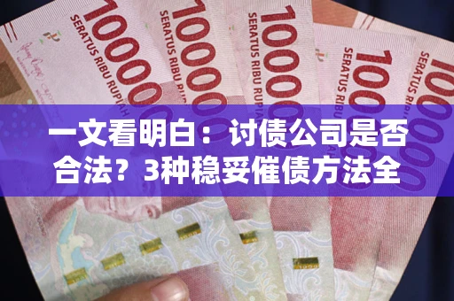 济南一文看明白：讨债公司是否合法？3种稳妥催债方法全解析