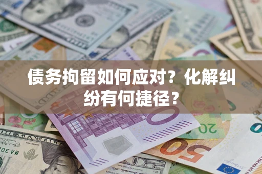 济南债务拘留如何应对？化解纠纷有何捷径？