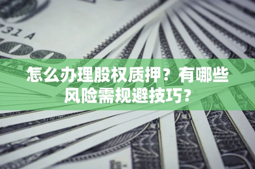 济南怎么办理股权质押？有哪些风险需规避技巧？