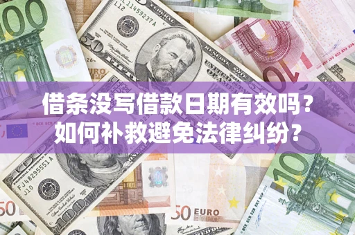 济南借条没写借款日期有效吗？如何补救避免法律纠纷？
