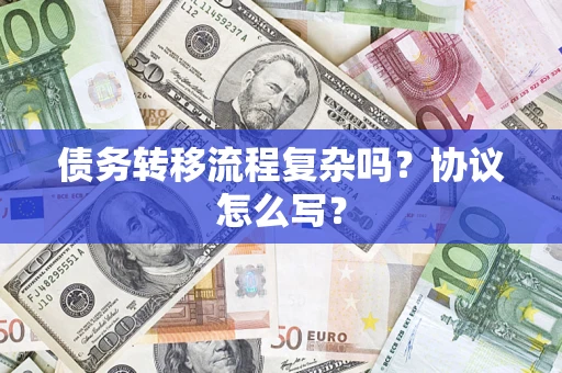 济南债务转移流程复杂吗？协议怎么写？
