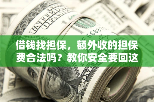 济南借钱找担保，额外收的担保费合法吗？教你安全要回这笔钱