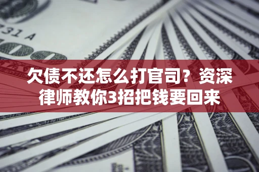济南欠债不还怎么打官司？资深律师教你3招把钱要回来