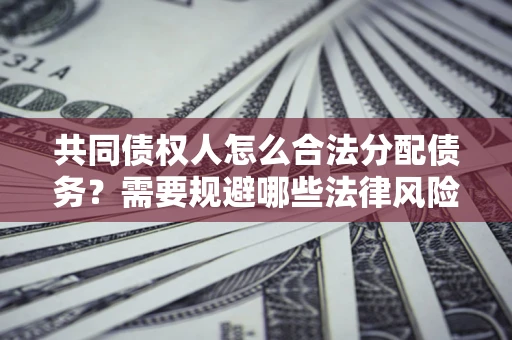 济南共同债权人怎么合法分配债务？需要规避哪些法律风险？