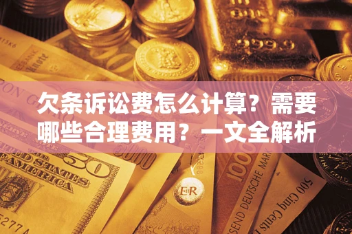 济南欠条诉讼费怎么计算？需要哪些合理费用？一文全解析
