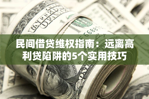 济南民间借贷维权指南：远离高利贷陷阱的5个实用技巧