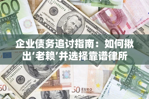 济南企业债务追讨指南：如何揪出‘老赖’并选择靠谱律所