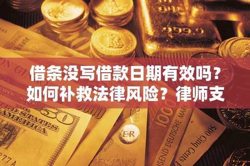济南借条没写借款日期有效吗？如何补救法律风险？律师支招