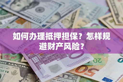 济南如何办理抵押担保？怎样规避财产风险？