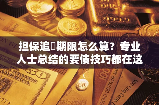 济南担保追償期限怎么算？专业人士总结的要债技巧都在这里了