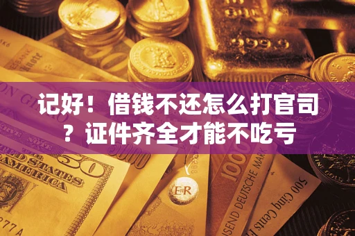 济南记好！借钱不还怎么打官司？证件齐全才能不吃亏