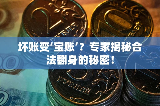 济南坏账变‘宝账’？专家揭秘合法翻身的秘密！