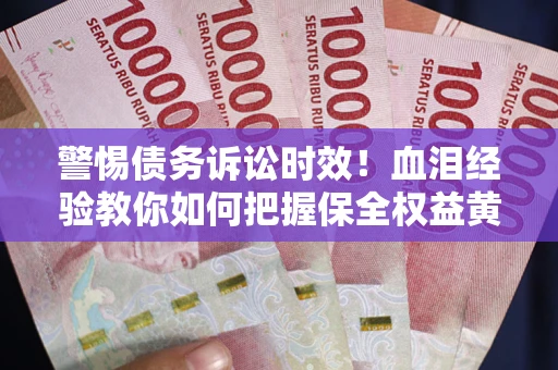 济南警惕债务诉讼时效！血泪经验教你如何把握保全权益黄金期