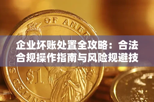 济南企业坏账处置全攻略：合法合规操作指南与风险规避技巧解析