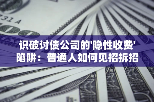济南识破讨债公司的'隐性收费'陷阱：普通人如何见招拆招？