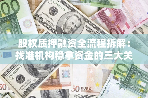 济南股权质押融资全流程拆解：找准机构稳拿资金的三大关键