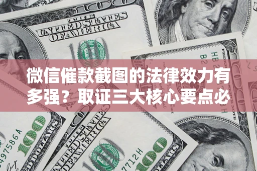 济南微信催款截图的法律效力有多强？取证三大核心要点必须知道！