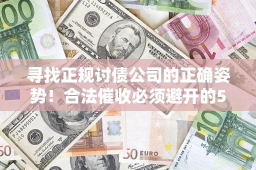 济南寻找正规讨债公司的正确姿势！合法催收必须避开的5大雷区