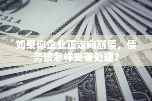 济南如果你企业正走向崩溃，债务该怎样妥善处理？
