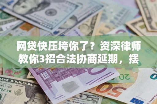 济南网贷快压垮你了？资深律师教你3招合法协商延期，摆脱暴力催收！