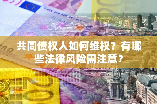 济南共同债权人如何维权？有哪些法律风险需注意？