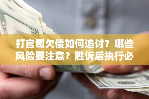 济南打官司欠债如何追讨？哪些风险要注意？胜诉后执行必看！