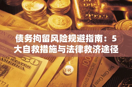 济南债务拘留风险规避指南：5大自救措施与法律救济途径