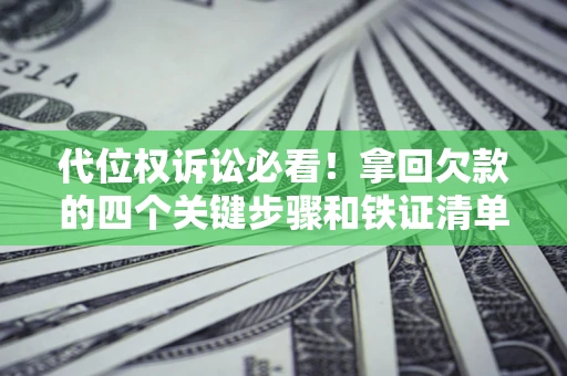 济南代位权诉讼必看!拿回欠款的四个关键步骤和铁证清单 济南代位权诉讼必看!拿回欠款的四个关键步骤和铁证清单
