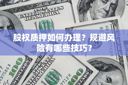 济南股权质押如何办理？规避风险有哪些技巧？