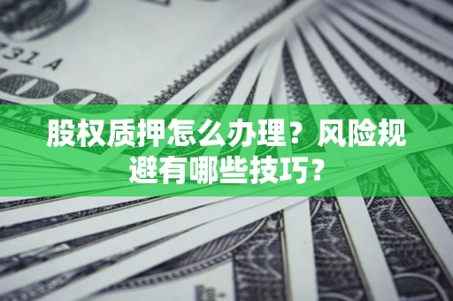 济南股权质押怎么办理？风险规避有哪些技巧？