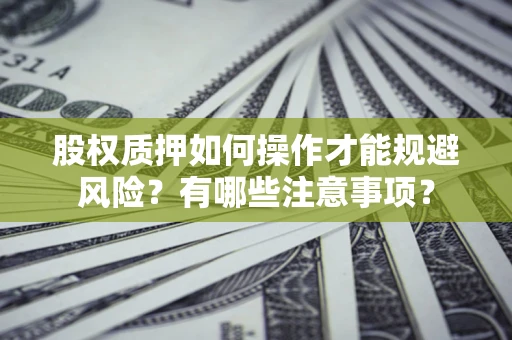 济南股权质押如何操作才能规避风险？有哪些注意事项？