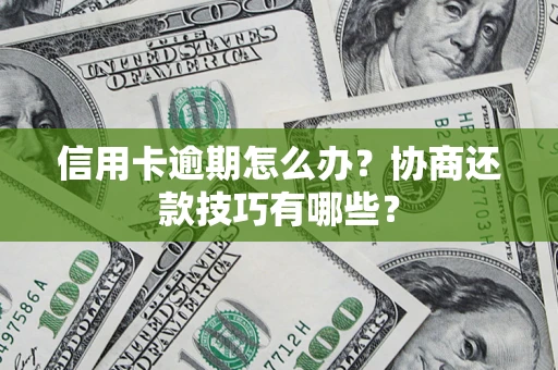 济南信用卡逾期怎么办？协商还款技巧有哪些？