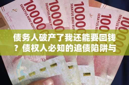 济南债务人破产了我还能要回钱？债权人必知的追债陷阱与破局之道
