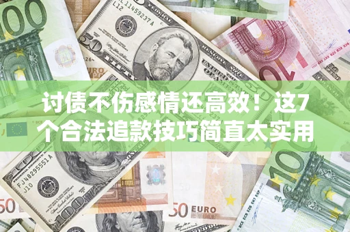 济南讨债不伤感情还高效！这7个合法追款技巧简直太实用