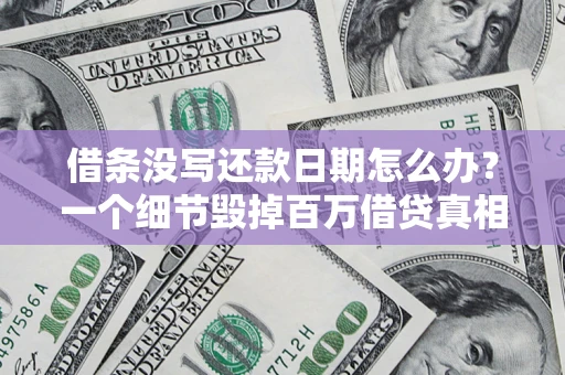 济南借条没写还款日期怎么办？一个细节毁掉百万借贷真相