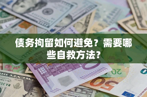 济南债务拘留如何避免？需要哪些自救方法？