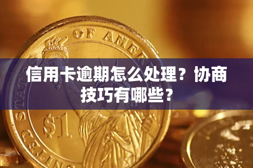 济南信用卡逾期怎么处理？协商技巧有哪些？