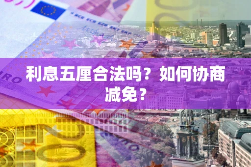 济南利息五厘合法吗？如何协商减免？