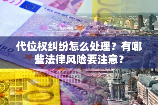 济南代位权纠纷怎么处理？有哪些法律风险要注意？