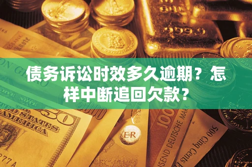 济南债务诉讼时效多久逾期？怎样中断追回欠款？