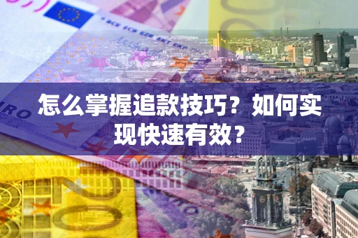济南怎么掌握追款技巧？如何实现快速有效？