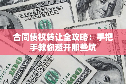济南合同债权转让全攻略：手把手教你避开那些坑