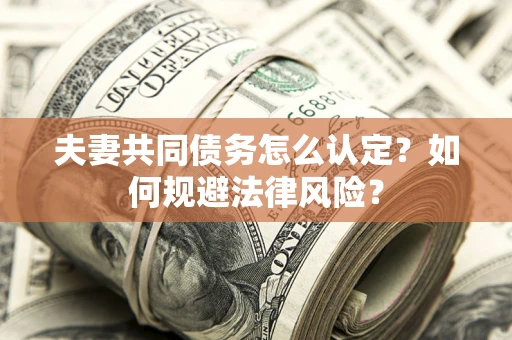 济南夫妻共同债务怎么认定？如何规避法律风险？