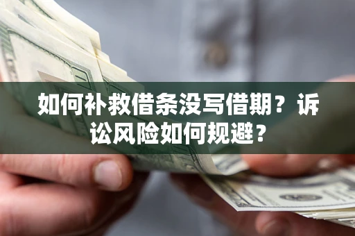 济南如何补救借条没写借期？诉讼风险如何规避？