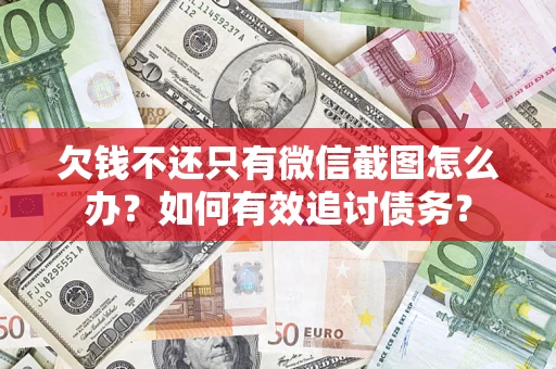 济南欠钱不还只有微信截图怎么办？如何有效追讨债务？