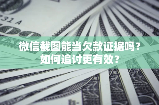 济南微信截图能当欠款证据吗？如何追讨更有效？