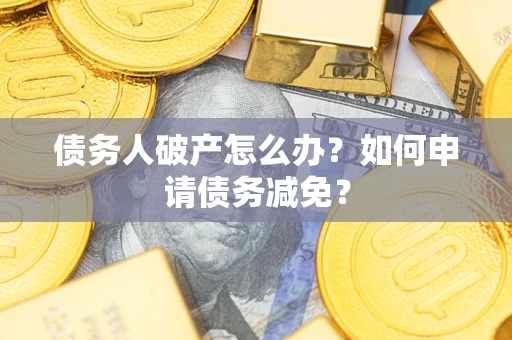济南债务人破产怎么办？如何申请债务减免？