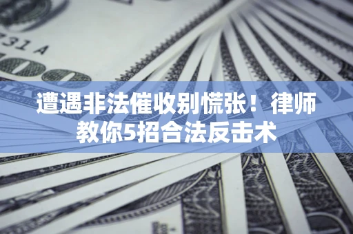 济南遭遇非法催收别慌张！律师教你5招合法反击术