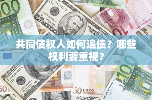 济南共同债权人如何追债？哪些权利要重视？